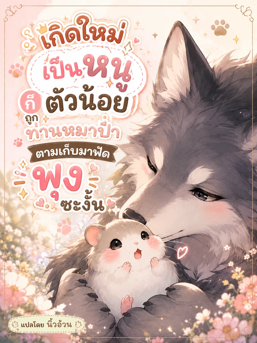 (จบแล้ว) เกิดใหม่เป็นหนูตัวน้อย ก็ถูกท่านหมาป่าตามเก็บมาฟัดพุงซะงั้น
