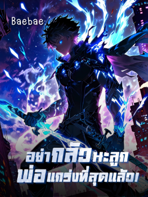 [จบแล้ว] อย่ากลัวนะลูก พ่อแกร่งที่สุดแล้ว!