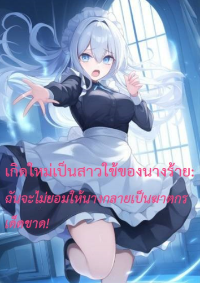 เกิดใหม่เป็นสาวใช้ของนางร้าย: ฉันจะไม่ยอมให้นางกลายเป็นฆาตกรเด็ดขาด!